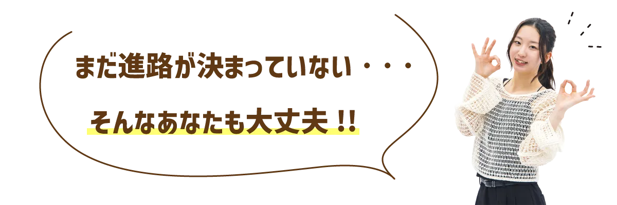 まだ進路が決まってなくても大丈夫！
