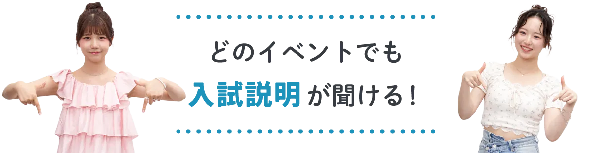 どのイベントでも入試説明が聞ける